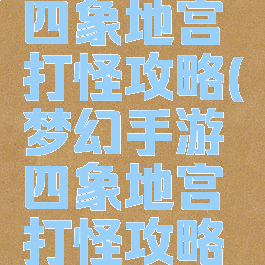 梦幻手游四象地宫打怪攻略(梦幻手游四象地宫打怪攻略图)