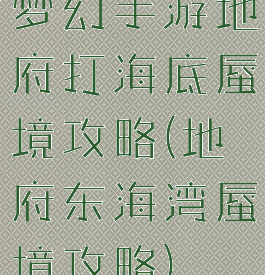梦幻手游地府打海底蜃境攻略(地府东海湾蜃境攻略)