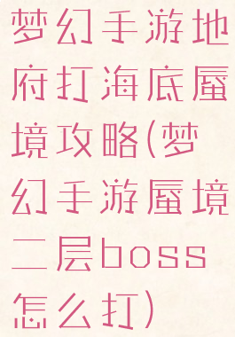 梦幻手游地府打海底蜃境攻略(梦幻手游蜃境二层boss怎么打)