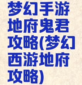 梦幻手游地府鬼君攻略(梦幻西游地府攻略)
