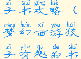 梦幻手游孩子书攻略(梦幻西游孩子有趣的书籍)