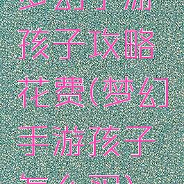 梦幻手游孩子攻略花费(梦幻手游孩子怎么买)