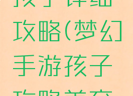 梦幻手游孩子详细攻略(梦幻手游孩子攻略养育2022)
