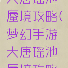 梦幻手游大唐瑶池蜃境攻略(梦幻手游大唐瑶池蜃境攻略图)
