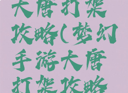 梦幻手游大唐打架攻略(梦幻手游大唐打架攻略大全)