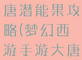 梦幻手游大唐潜能果攻略(梦幻西游手游大唐潜能果)