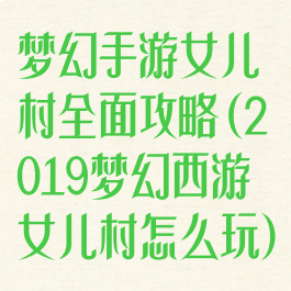 梦幻手游女儿村全面攻略(2019梦幻西游女儿村怎么玩)