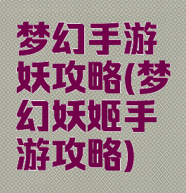 梦幻手游妖攻略(梦幻妖姬手游攻略)