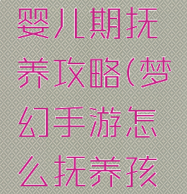 梦幻手游婴儿期抚养攻略(梦幻手游怎么抚养孩子)