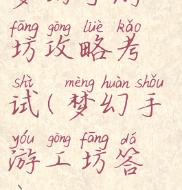 梦幻手游工坊攻略考试(梦幻手游工坊答案)
