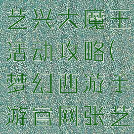 梦幻手游张艺兴大魔王活动攻略(梦幻西游手游官网张艺兴)
