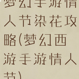 梦幻手游情人节染花攻略(梦幻西游手游情人节)