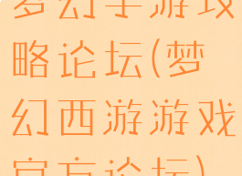 梦幻手游攻略论坛(梦幻西游游戏官方论坛)