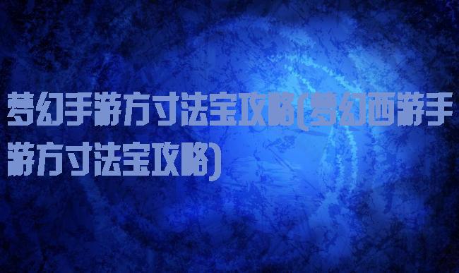 梦幻手游方寸法宝攻略(梦幻西游手游方寸法宝攻略)