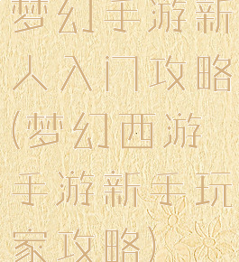 梦幻手游新人入门攻略(梦幻西游手游新手玩家攻略)