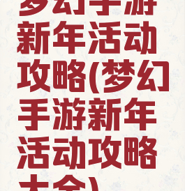 梦幻手游新年活动攻略(梦幻手游新年活动攻略大全)