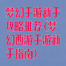 梦幻手游新手攻略推荐(梦幻西游手游新手指南)