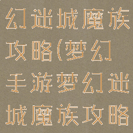 梦幻手游梦幻迷城魔族攻略(梦幻手游梦幻迷城魔族攻略视频)