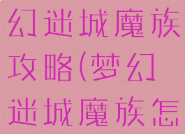 梦幻手游梦幻迷城魔族攻略(梦幻迷城魔族怎么玩)