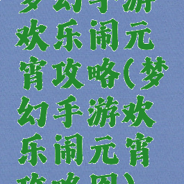梦幻手游欢乐闹元宵攻略(梦幻手游欢乐闹元宵攻略图)
