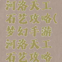 梦幻手游河洛天工石艺攻略(梦幻手游河洛天工石艺攻略视频)