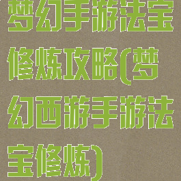 梦幻手游法宝修炼攻略(梦幻西游手游法宝修炼)