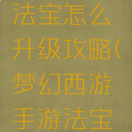 梦幻手游法宝怎么升级攻略(梦幻西游手游法宝升级攻略)