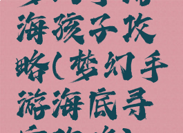 梦幻手游海孩子攻略(梦幻手游海底寻宝攻略)