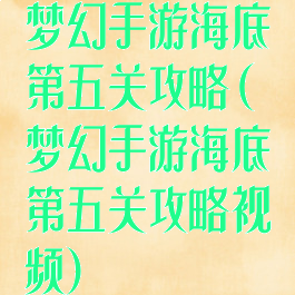 梦幻手游海底第五关攻略(梦幻手游海底第五关攻略视频)