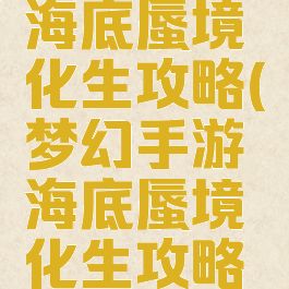梦幻手游海底蜃境化生攻略(梦幻手游海底蜃境化生攻略视频)