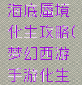 梦幻手游海底蜃境化生攻略(梦幻西游手游化生蜃境)