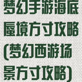 梦幻手游海底蜃境方寸攻略(梦幻西游场景方寸攻略)