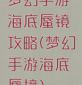 梦幻手游海底蜃镜攻略(梦幻手游海底蜃境)