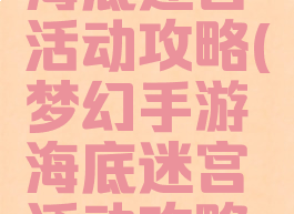 梦幻手游海底迷宫活动攻略(梦幻手游海底迷宫活动攻略大全)