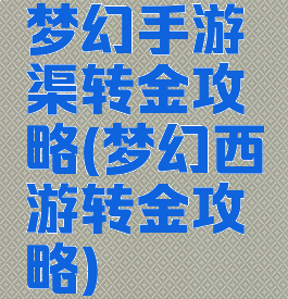 梦幻手游渠转金攻略(梦幻西游转金攻略)