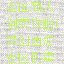 梦幻手游老区商人倒卖攻略(梦幻西游老区倒卖攻略)