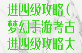 梦幻手游考古进四级攻略(梦幻手游考古进四级攻略大全)