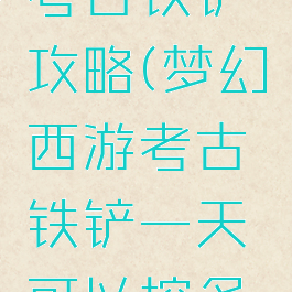 梦幻手游考古铁铲攻略(梦幻西游考古铁铲一天可以挖多少次)