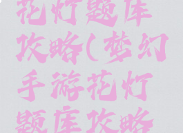 梦幻手游花灯题库攻略(梦幻手游花灯题库攻略答案)