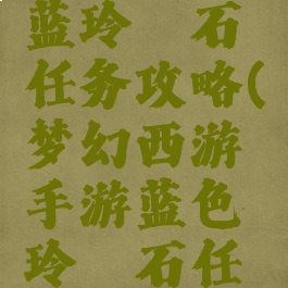 梦幻手游蓝玲珑石任务攻略(梦幻西游手游蓝色玲珑石任务攻略)