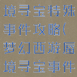 梦幻手游蜃境寻宝特殊事件攻略(梦幻西游蜃境寻宝事件攻略)
