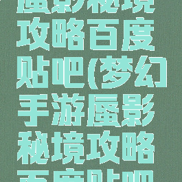 梦幻手游蜃影秘境攻略百度贴吧(梦幻手游蜃影秘境攻略百度贴吧论坛)