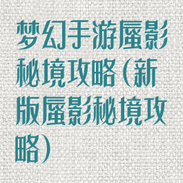 梦幻手游蜃影秘境攻略(新版蜃影秘境攻略)