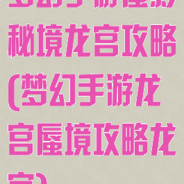 梦幻手游蜃影秘境龙宫攻略(梦幻手游龙宫蜃境攻略龙宫)