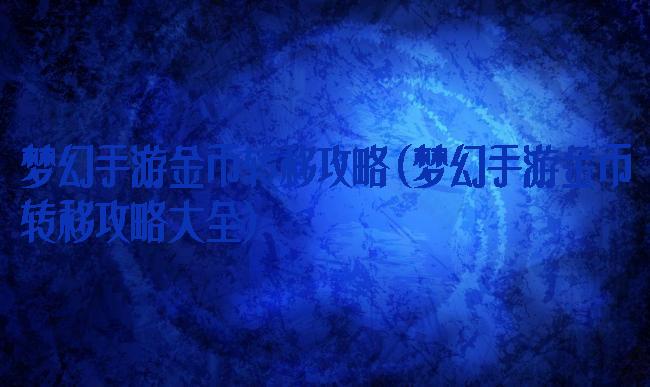 梦幻手游金币转移攻略(梦幻手游金币转移攻略大全)