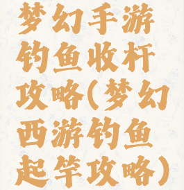 梦幻手游钓鱼收杆攻略(梦幻西游钓鱼起竿攻略)