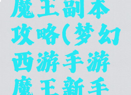 梦幻手游魔王副本攻略(梦幻西游手游魔王新手攻略)