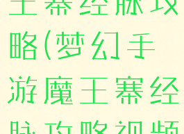 梦幻手游魔王寨经脉攻略(梦幻手游魔王寨经脉攻略视频)