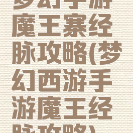 梦幻手游魔王寨经脉攻略(梦幻西游手游魔王经脉攻略)
