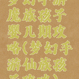 梦幻手游魔族孩子婴儿期攻略(梦幻手游仙族孩子攻略)